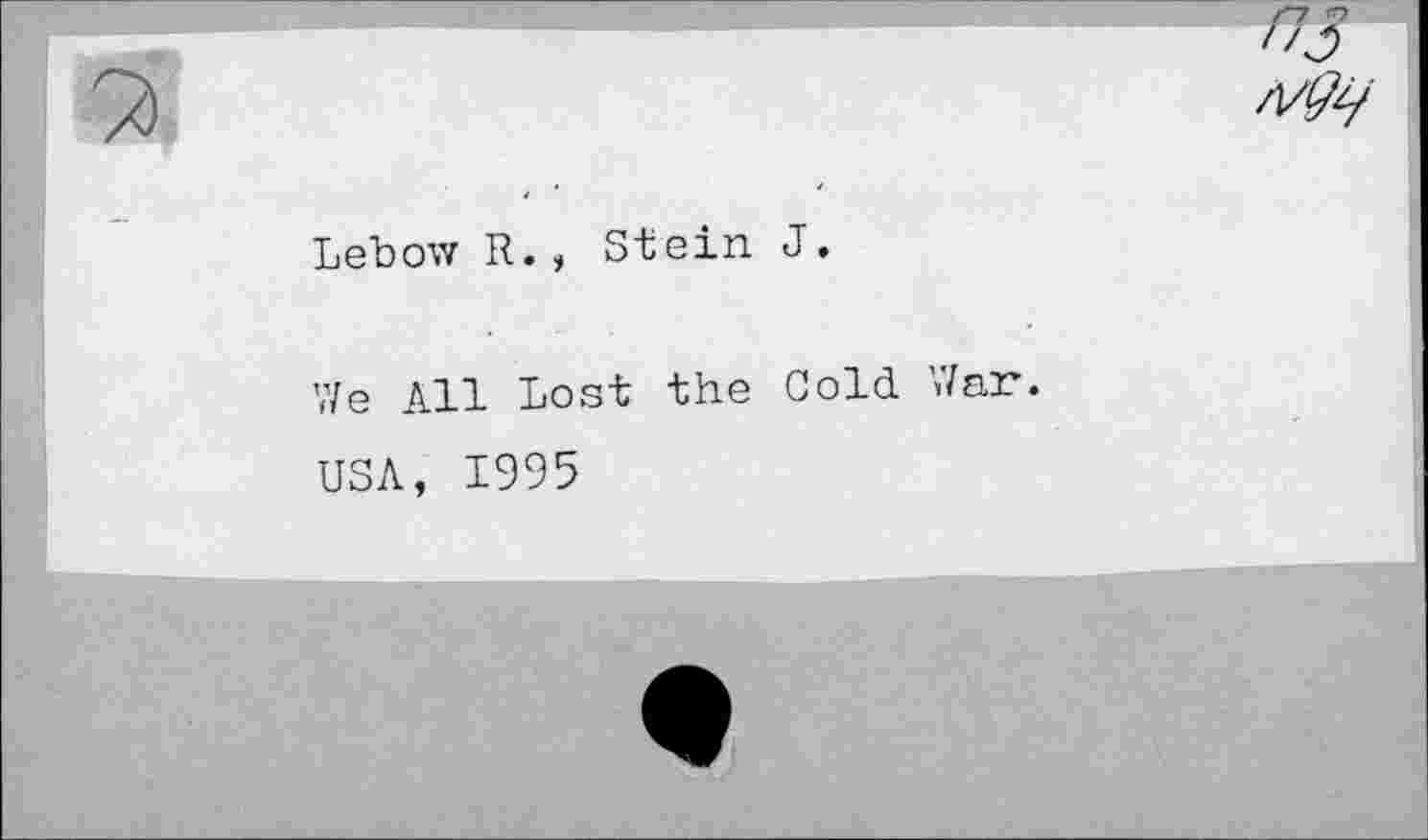 ﻿Lebow R., Stein J.
We All Lost the Cold War.
USA, 1995